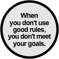 When 
you don't use good rules,
you don't meet 
your goals.