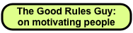The Good Rules Guy: 
on motivating people