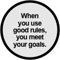 When 
you use 
good rules,
you meet 
your goals.