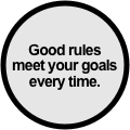 Good rules
meet your goals
every time.